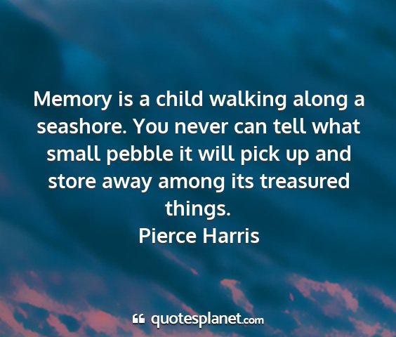Pierce harris - memory is a child walking along a seashore. you...