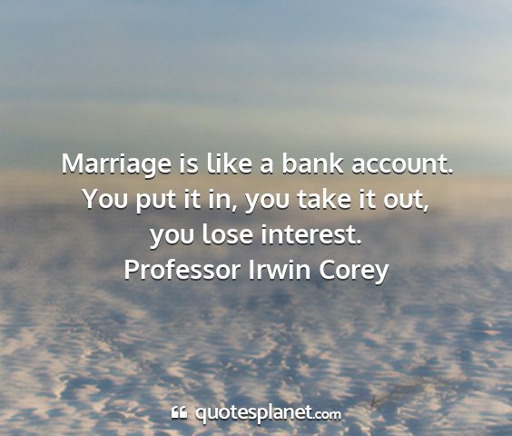 Professor irwin corey - marriage is like a bank account. you put it in,...