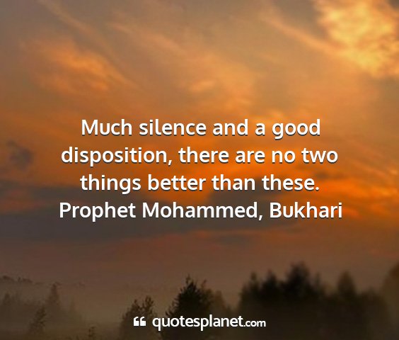 Prophet mohammed, bukhari - much silence and a good disposition, there are no...