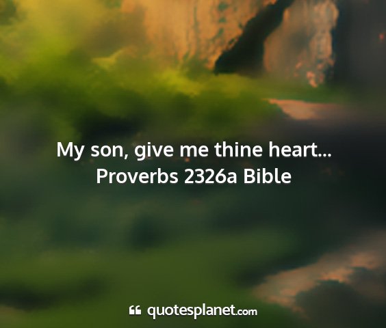 Proverbs 2326a bible - my son, give me thine heart......