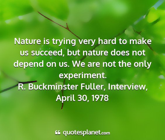 R. buckminster fuller, interview, april 30, 1978 - nature is trying very hard to make us succeed,...