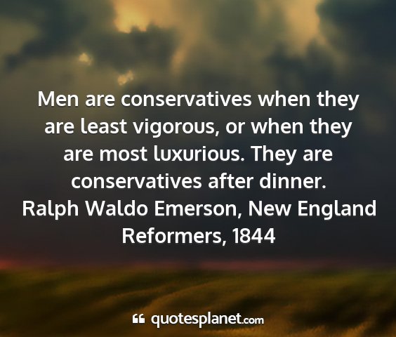 Ralph waldo emerson, new england reformers, 1844 - men are conservatives when they are least...