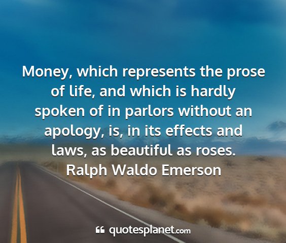 Ralph waldo emerson - money, which represents the prose of life, and...