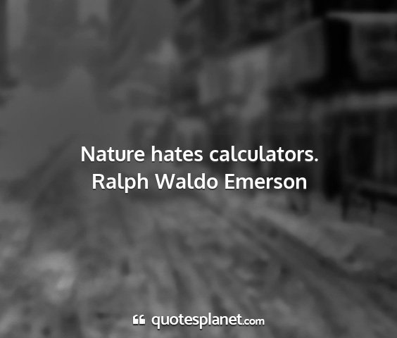 Ralph waldo emerson - nature hates calculators....