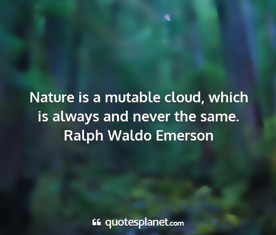 Ralph waldo emerson - nature is a mutable cloud, which is always and...