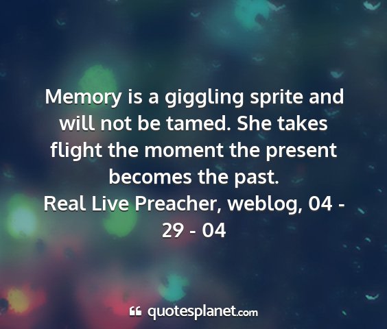 Real live preacher, weblog, 04 - 29 - 04 - memory is a giggling sprite and will not be...