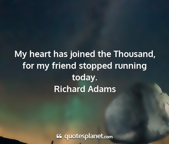 Richard adams - my heart has joined the thousand, for my friend...