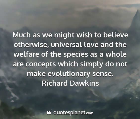 Richard dawkins - much as we might wish to believe otherwise,...