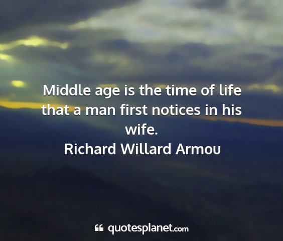 Richard willard armou - middle age is the time of life that a man first...