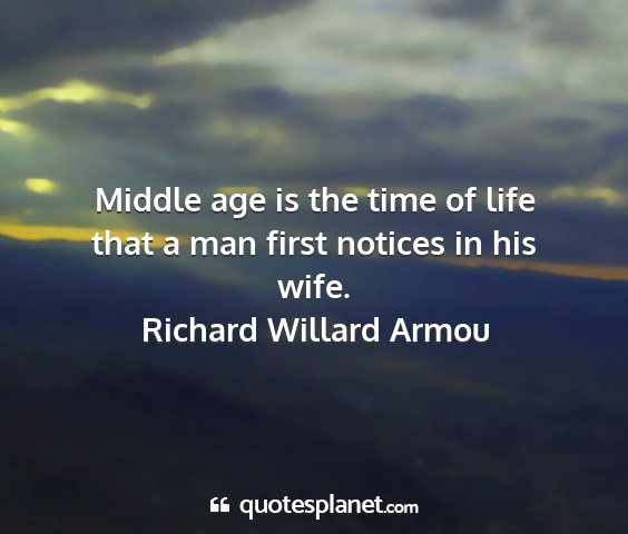 Richard willard armou - middle age is the time of life that a man first...