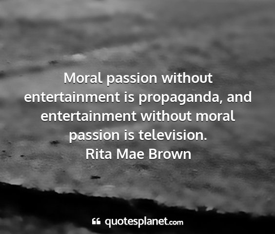 Rita mae brown - moral passion without entertainment is...