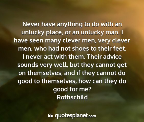 Rothschild - never have anything to do with an unlucky place,...