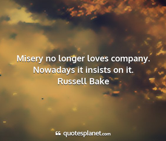 Russell bake - misery no longer loves company. nowadays it...