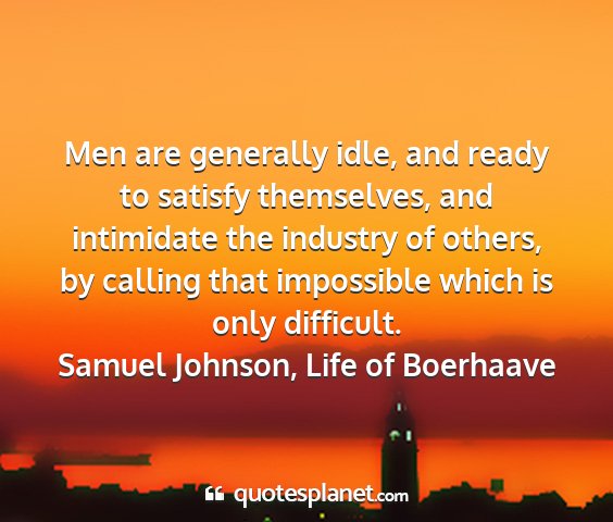 Samuel johnson, life of boerhaave - men are generally idle, and ready to satisfy...