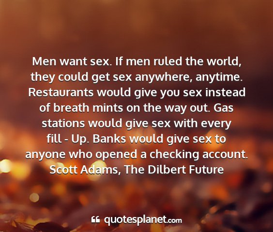 Scott adams, the dilbert future - men want sex. if men ruled the world, they could...