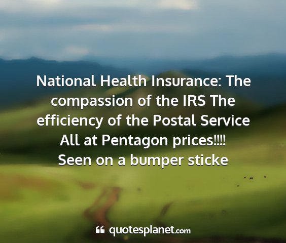 Seen on a bumper sticke - national health insurance: the compassion of the...