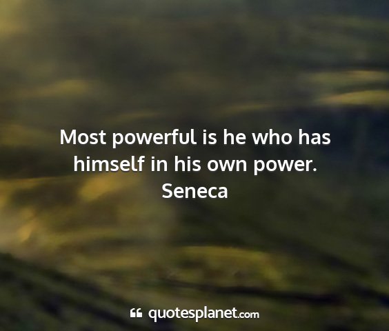 Seneca - most powerful is he who has himself in his own...