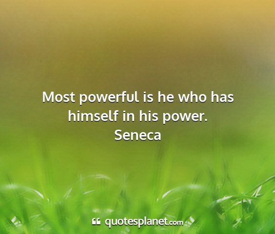 Seneca - most powerful is he who has himself in his power....