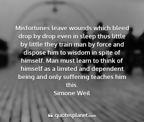 Simone weil - misfortunes leave wounds which bleed drop by drop...