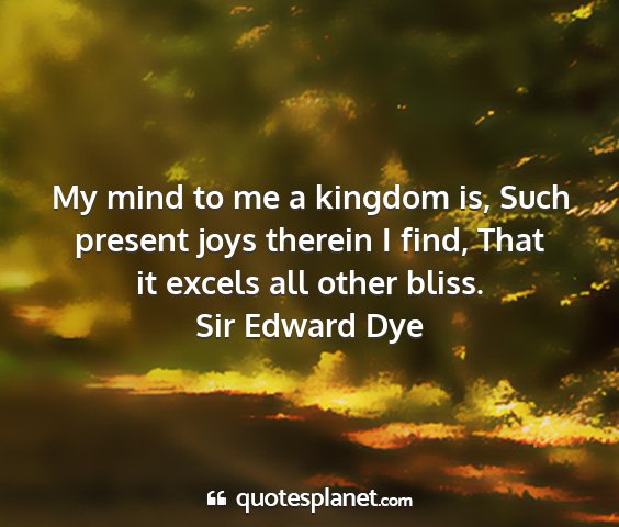 Sir edward dye - my mind to me a kingdom is, such present joys...