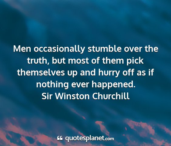 Sir winston churchill - men occasionally stumble over the truth, but most...