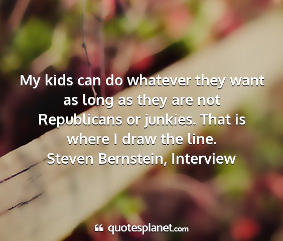 Steven bernstein, interview - my kids can do whatever they want as long as they...