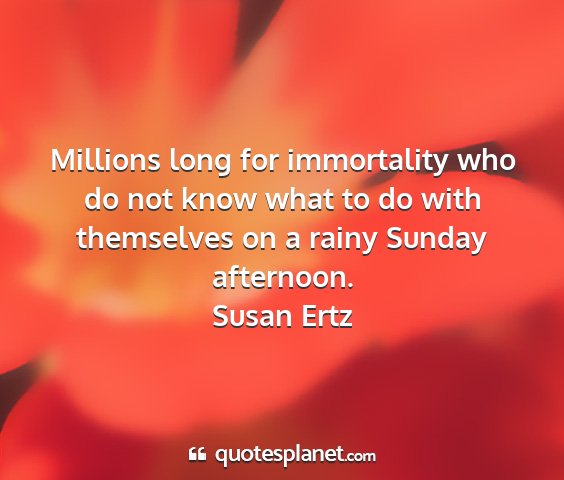 Susan ertz - millions long for immortality who do not know...