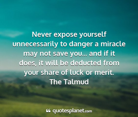 The talmud - never expose yourself unnecessarily to danger a...