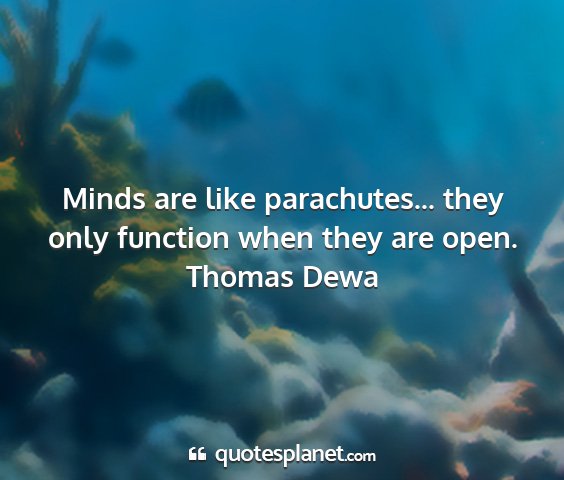 Thomas dewa - minds are like parachutes... they only function...