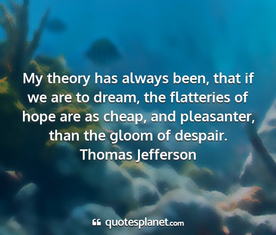 Thomas jefferson - my theory has always been, that if we are to...