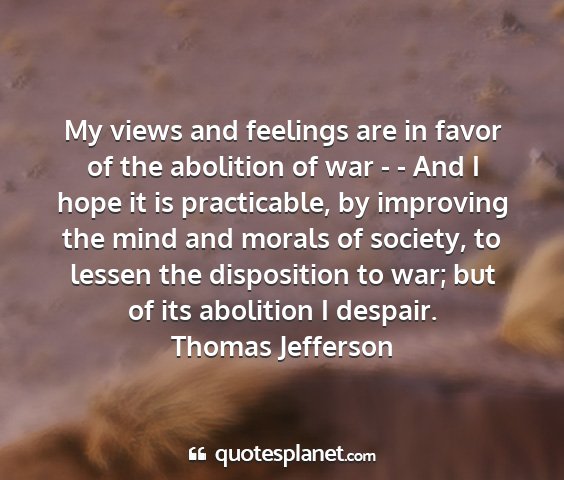 Thomas jefferson - my views and feelings are in favor of the...