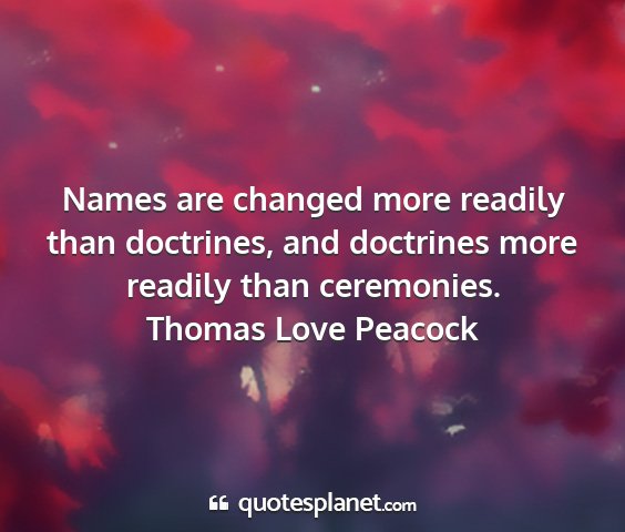 Thomas love peacock - names are changed more readily than doctrines,...