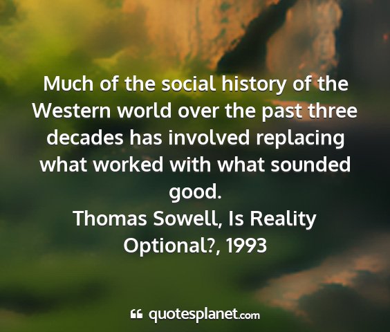 Thomas sowell, is reality optional?, 1993 - much of the social history of the western world...