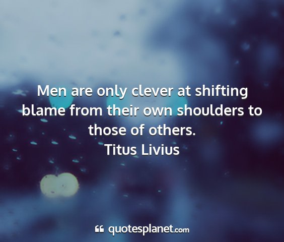 Titus livius - men are only clever at shifting blame from their...