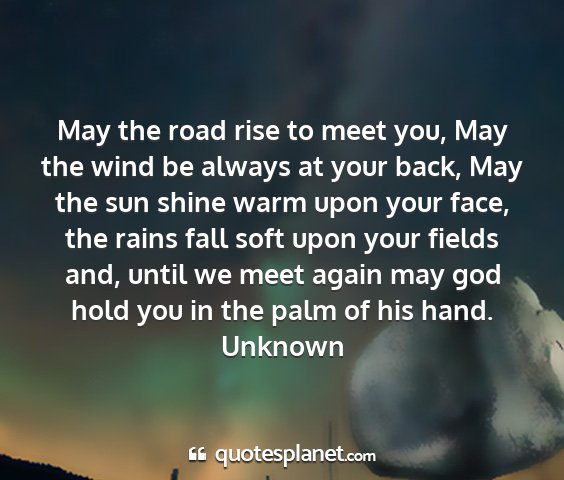 Unknown - may the road rise to meet you, may the wind be...