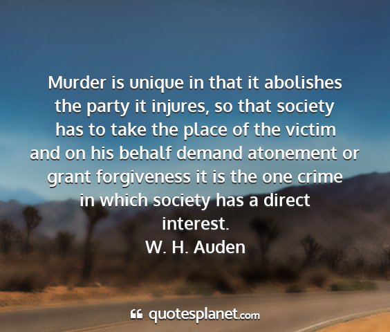 W. h. auden - murder is unique in that it abolishes the party...