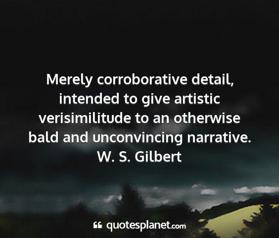 W. s. gilbert - merely corroborative detail, intended to give...