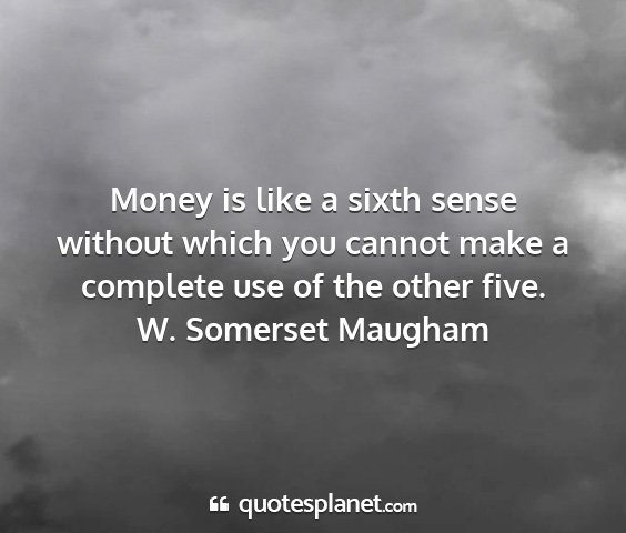 W. somerset maugham - money is like a sixth sense without which you...