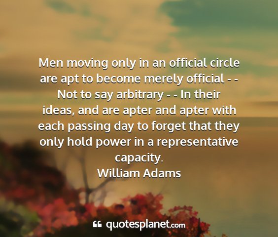 William adams - men moving only in an official circle are apt to...