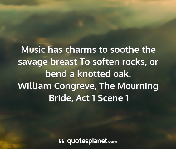 William congreve, the mourning bride, act 1 scene 1 - music has charms to soothe the savage breast to...