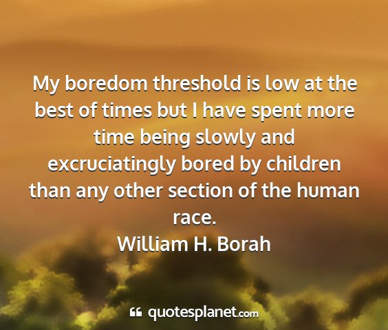 William h. borah - my boredom threshold is low at the best of times...