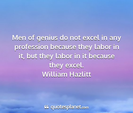William hazlitt - men of genius do not excel in any profession...