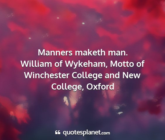 William of wykeham, motto of winchester college and new college, oxford - manners maketh man....