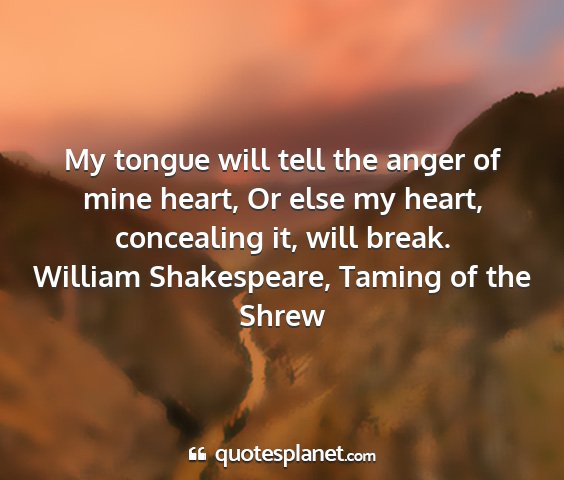 William shakespeare, taming of the shrew - my tongue will tell the anger of mine heart, or...