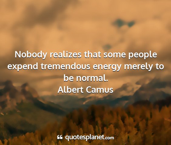 Albert camus - nobody realizes that some people expend...