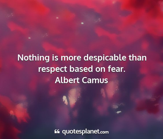 Albert camus - nothing is more despicable than respect based on...