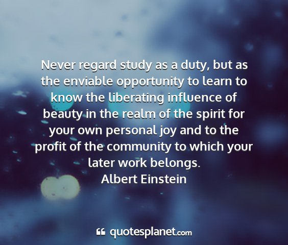 Albert einstein - never regard study as a duty, but as the enviable...