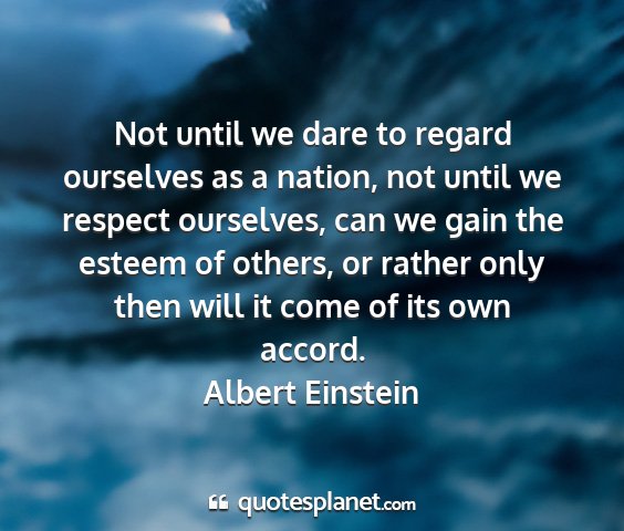 Albert einstein - not until we dare to regard ourselves as a...