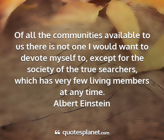 Albert einstein - of all the communities available to us there is...