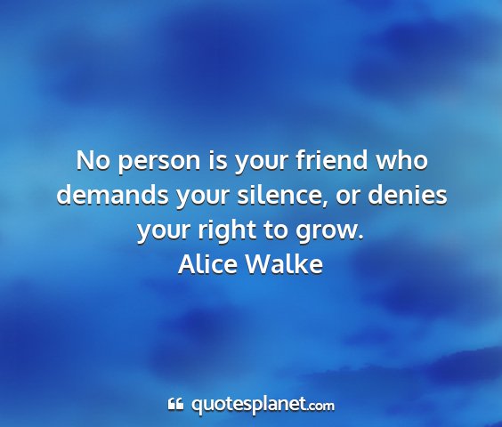Alice walke - no person is your friend who demands your...